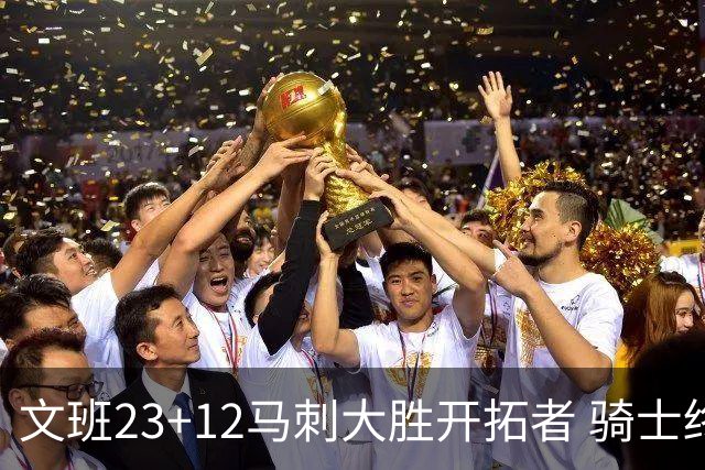 文班23+12马刺大胜开拓者 骑士终结雄鹿3连胜