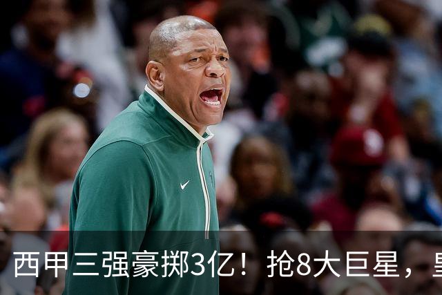 西甲三强豪掷3亿！抢8大巨星，皇马免签双援巴萨砸8000万！